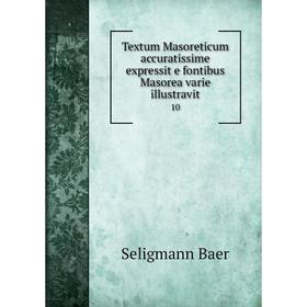 

Книга Textum Masoreticum accuratissime expressit e fontibus Masorea varie illustravit10. Seligmann Baer