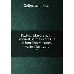 

Книга Textum Masoreticum accuratissime expressit e fontibus Masorea varie illustravit7. Seligmann Baer