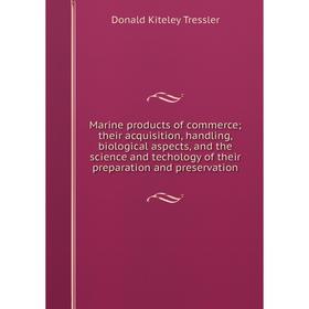 

Книга Marine products of commerce; their acquisition, handling, biological aspects, and the science and techology of the ir preparation and preservati
