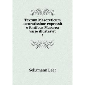 

Книга Textum Masoreticum accuratissime expressit e fontibus Masorea varie illustravit5. Seligmann Baer