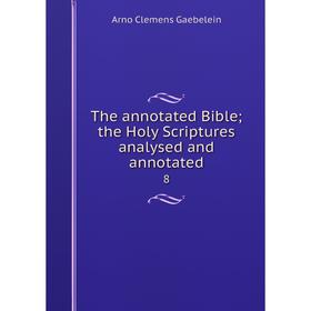 

Книга The annotated Bible; the Holy Scriptures analysed and annotated8. Arno Clemens Gaebelein
