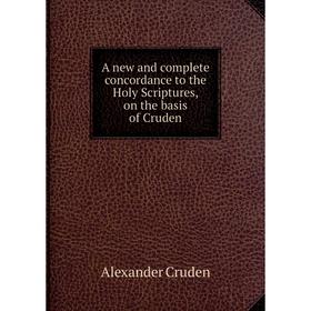 

Книга A new and complete concordance to the Holy Scriptures, on the basis of Cruden