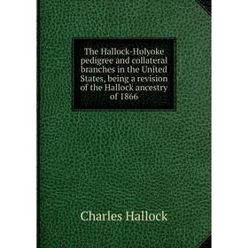 

Книга The Hallock-Holyoke pedigree and collateral branches in the United States, being a revision of the Hallock ancestry of 1866