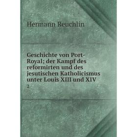 

Книга Geschichte von Port-Royal; der Kampf des reformirten und des jesutischen Katholicismus unter Louis XIII und XIV 2