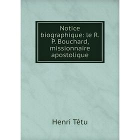 

Книга Notice biographique: le RP Bouchard, missionnaire apostolique