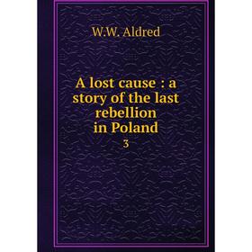 

Книга A lost cause: a story of the last rebellion in Poland 3