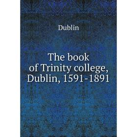 

Книга The book of Trinity college, Dublin, 1591-1891