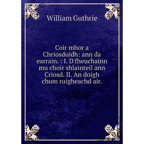 

Книга Coir mhor a Chriosduidh: ann da earrain.: I. D'fheuchainn mu choir shlainteil ann Criosd. II. An doigh chum ruigheachd air.