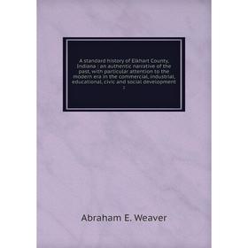 

Книга A standard history of Elkhart County, Indiana: an authentic narrative of the past, with particular attention to the modern era in the commercial
