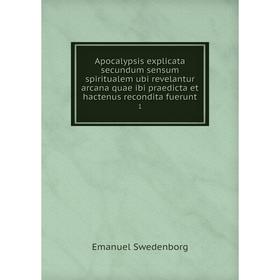 

Книга Apocalypsis explicata secundum sensum spiritualem ubi revelantur arcana quae ibi praedicta et hactenus recondita fuerunt 1
