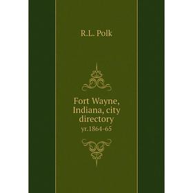 

Книга Fort Wayne, Indiana, city directory yr.1864-65
