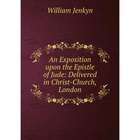 

Книга An Exposition upon the Epistle of Jude: Delivered in Christ-Church, London