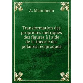 

Книга Transformation des propriétés métriques des figures à l'aide de la théorie des polaires réciproques