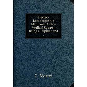 

Книга Electro-homoeopathic Medicine: A New Medical System, Being a Popular and .