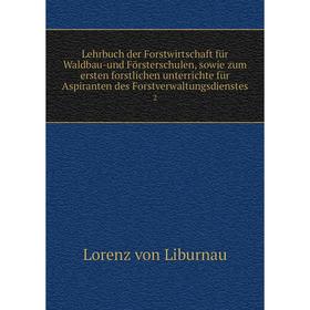 

Книга Lehrbuch der Forstwirtschaft für Waldbau-und Försterschulen, sowie zum ersten forstlichen unterrichte für Aspiranten des Forstverwaltungsdienste