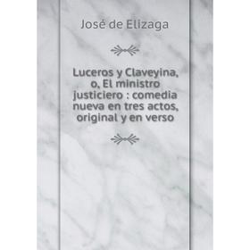 

Книга Luceros y Claveyina, o, El ministro justiciero: comedia nueva en tres actos, original y en verso