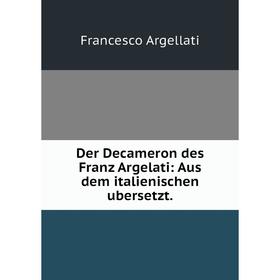 

Книга Der Decameron des Franz Argelati: Aus dem italienischen ubersetzt.