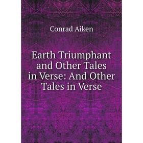 

Книга Earth Triumphant and Other Tales in Verse: And Other Tales in Verse