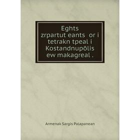 

Книга Eghts zrpartutʻeantsʻ or i tetrakn tpeal i Kostandnupōlis ew makagreal .