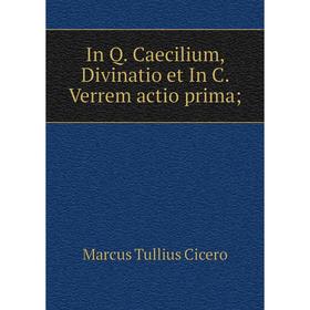 

Книга In Q. Caecilium, Divinatio et In C. Verrem actio prima