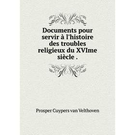 

Книга Documents pour servir à l'histoire des troubles religieux du XVIme siècle .