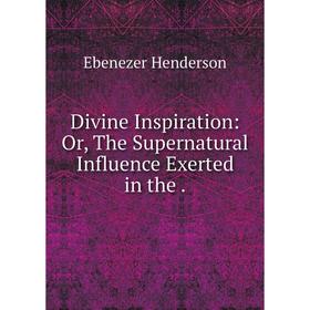 

Книга Divine Inspiration: Or, The Supernatural Influence Exerted in the .