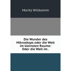 

Книга Die Wunder des Mikroskops oder die Welt im kleinsten Raume: Oder die Welt im .