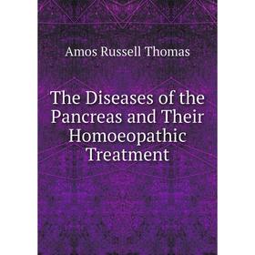 

Книга The Diseases of the Pancreas and Their Homoeopathic Treatment. Amos Russell Thomas
