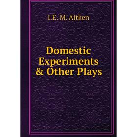 

Книга Domestic Experiments & Other Plays