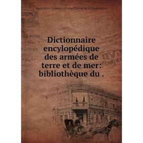 

Книга Dictionnaire encylopédique des armées de terre et de mer: bibliothèque du .