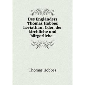 

Книга Des Engländers Thomas Hobbes Leviathan: Cder, der kirchliche und bürgerliche .