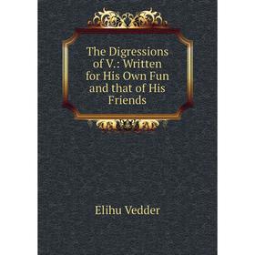 

Книга The Digressions of V.: Written for His Own Fun and that of His Friends. Elihu Vedder