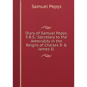 

Книга Diary of Samuel Pepys, F.R.S.: Secretary to the Admirality in the Reigns of Charles II & James II.