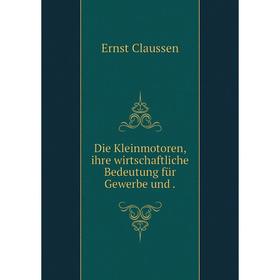 

Книга Die Kleinmotoren, ihre wirtschaftliche Bedeutung für Gewerbe und .