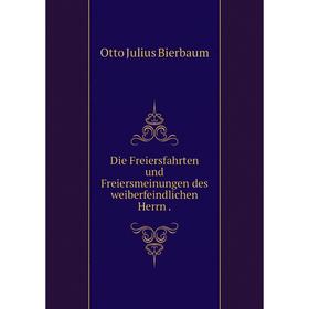 

Книга Die Freiersfahrten und Freiersmeinungen des weiberfeindlichen Herrn .