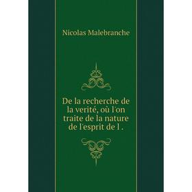 

Книга De la recherche de la verité, où l'on traite de la nature de l'esprit de l.