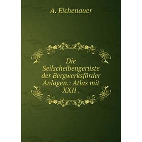 

Книга Die Seilscheibengerüste der Bergwerksförder Anlagen.: Atlas mit XXII .