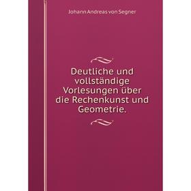 

Книга Deutliche und vollständige Vorlesungen über die Rechenkunst und Geometrie.