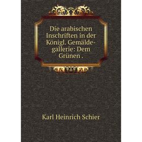

Книга Die arabischen Inschriften in der Königl. Gemälde-gallerie: Dem Grünen .
