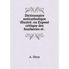 

Книга Dictionnaire anticatholique illustré: ou Exposé critique des fourberies et .