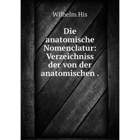 

Книга Die anatomische Nomenclatur: Verzeichniss der von der anatomischen .