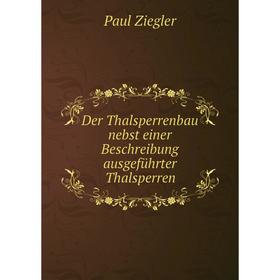 

Книга Der Thalsperrenbau nebst einer Beschreibung ausgeführter Thalsperren