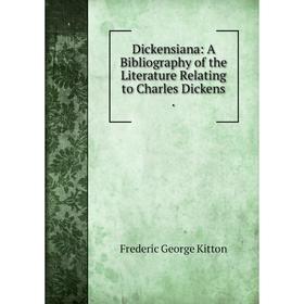 

Книга Dickensiana: A Bibliography of the Literature Relating to Charles Dickens .