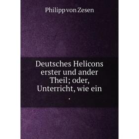 

Книга Deutsches Helicons erster und ander Theil; oder, Unterricht, wie ein .