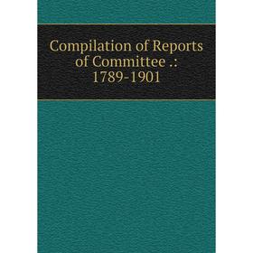 

Книга Compilation of Reports of Committee.: 1789-1901