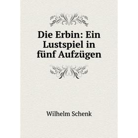 

Книга Die Erbin: Ein Lustspiel in fünf Aufzügen