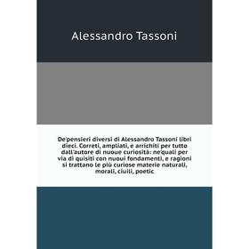 

Книга De'pensieri diversi di Alessandro Tassoni libri dieci. Correti, ampliati, e arrichiti per tutto dall'autore di nuoue curiosità: ne'quali per via