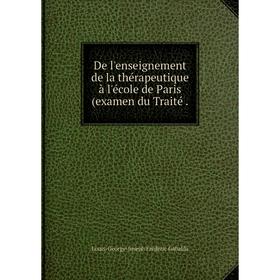 

Книга De l'enseignement de la thérapeutique à l'école de Paris (examen du Traité.