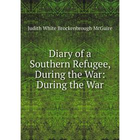 

Книга Diary of a Southern Refugee, During the War: During the War