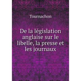 

Книга De la législation anglaise sur le libelle, la presse et les journaux